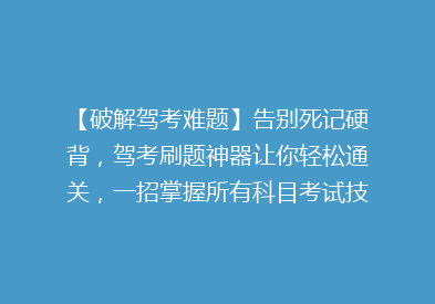 【破解驾考难题】告别死记硬背，驾考刷题神器让你轻松通关，一招掌握所有科目考试技巧！