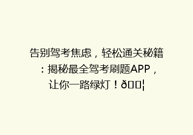 告别驾考焦虑，轻松通关秘籍：揭秘最全驾考刷题APP，让你一路绿灯！🚦