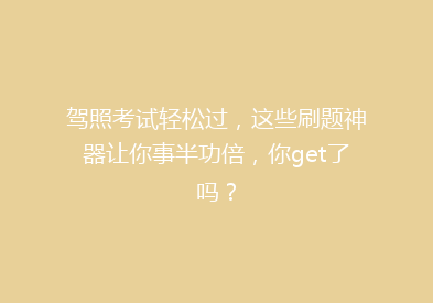 驾照考试轻松过，这些刷题神器让你事半功倍，你get了吗？