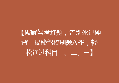 【破解驾考难题，告别死记硬背！揭秘驾校刷题APP，轻松通过科目一、二、三】