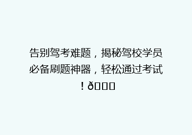 告别驾考难题，揭秘驾校学员必备刷题神器，轻松通过考试！🚗