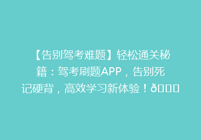 【告别驾考难题】轻松通关秘籍：驾考刷题APP，告别死记硬背，高效学习新体验！🚗📚💡