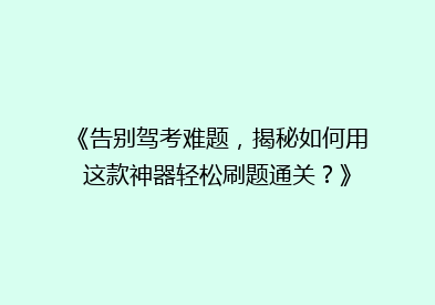 《告别驾考难题，揭秘如何用这款神器轻松刷题通关？》