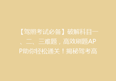 【驾照考试必备】破解科目一、二、三难题，高效刷题APP助你轻松通关！揭秘驾考高分秘籍！