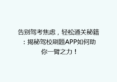 告别驾考焦虑，轻松通关秘籍：揭秘驾校刷题APP如何助你一臂之力！