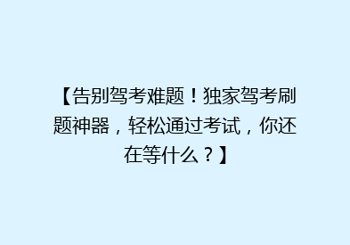 【告别驾考难题！独家驾考刷题神器，轻松通过考试，你还在等什么？】