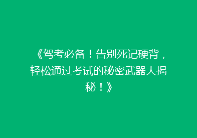 《驾考必备！告别死记硬背，轻松通过考试的秘密武器大揭秘！》