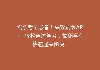 驾照考试必备！高效刷题APP，轻松通过驾考，揭秘学车快速通关秘诀！