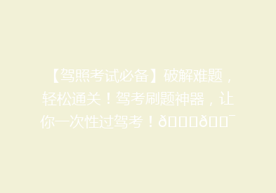 【驾照考试必备】破解难题，轻松通关！驾考刷题神器，让你一次性过驾考！🚗🎯