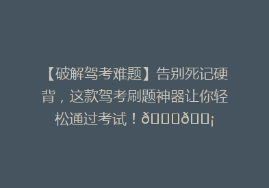 【破解驾考难题】告别死记硬背，这款驾考刷题神器让你轻松通过考试！🚗💡