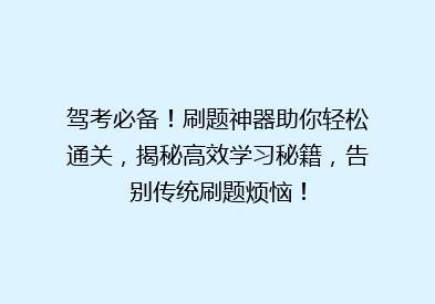 驾考必备！刷题神器助你轻松通关，揭秘高效学习秘籍，告别传统刷题烦恼！