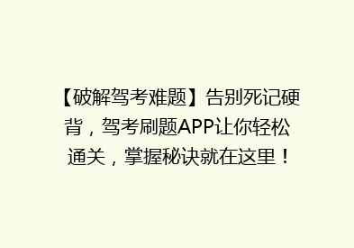 【破解驾考难题】告别死记硬背，驾考刷题APP让你轻松通关，掌握秘诀就在这里！