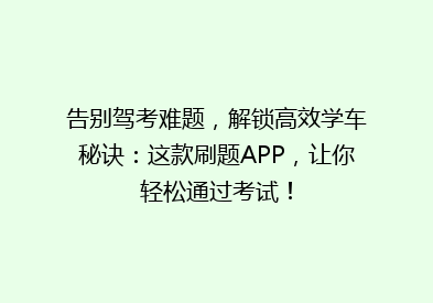 告别驾考难题，解锁高效学车秘诀：这款刷题APP，让你轻松通过考试！