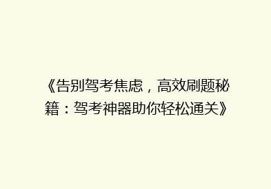 《告别驾考焦虑，高效刷题秘籍：驾考神器助你轻松通关》