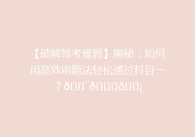 【破解驾考难题】揭秘：如何用高效刷题法轻松通过科目一？🎯📚💡