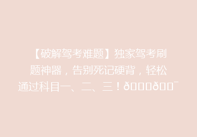 【破解驾考难题】独家驾考刷题神器，告别死记硬背，轻松通过科目一、二、三！🚗🎯