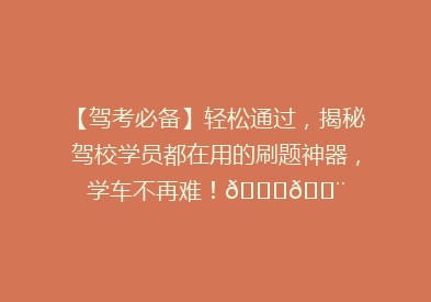 【驾考必备】轻松通过，揭秘驾校学员都在用的刷题神器，学车不再难！🚗💨