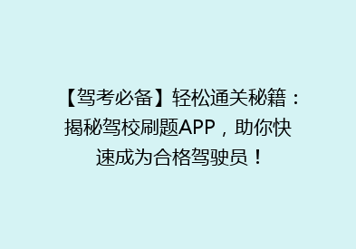 【驾考必备】轻松通关秘籍：揭秘驾校刷题APP，助你快速成为合格驾驶员！