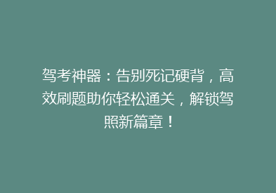 驾考神器：告别死记硬背，高效刷题助你轻松通关，解锁驾照新篇章！