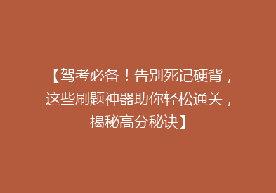 【驾考必备！告别死记硬背，这些刷题神器助你轻松通关，揭秘高分秘诀】