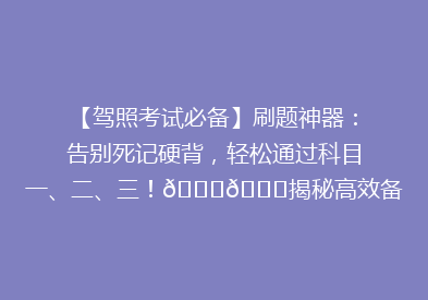 【驾照考试必备】刷题神器：告别死记硬背，轻松通过科目一、二、三！🚗📚揭秘高效备考秘诀！