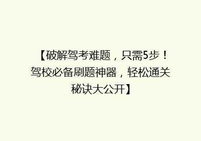 【破解驾考难题，只需5步！驾校必备刷题神器，轻松通关秘诀大公开】