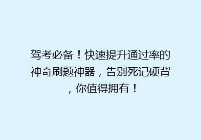 驾考必备！快速提升通过率的神奇刷题神器，告别死记硬背，你值得拥有！
