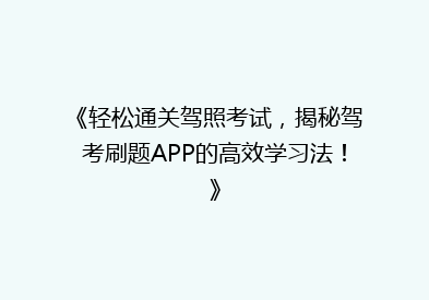 《轻松通关驾照考试，揭秘驾考刷题APP的高效学习法！》