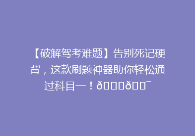 【破解驾考难题】告别死记硬背，这款刷题神器助你轻松通过科目一！🚗🎯