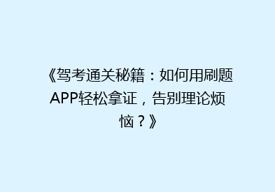 《驾考通关秘籍：如何用刷题APP轻松拿证，告别理论烦恼？》