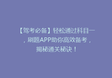 【驾考必备】轻松通过科目一，刷题APP助你高效备考，揭秘通关秘诀！