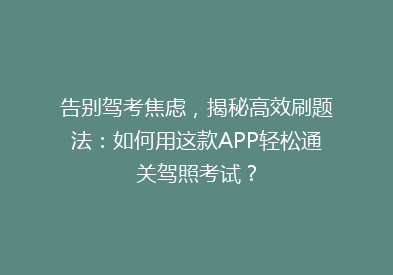 告别驾考焦虑，揭秘高效刷题法：如何用这款APP轻松通关驾照考试？
