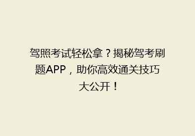 驾照考试轻松拿？揭秘驾考刷题APP，助你高效通关技巧大公开！