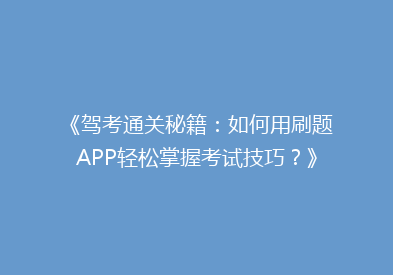 《驾考通关秘籍：如何用刷题APP轻松掌握考试技巧？》