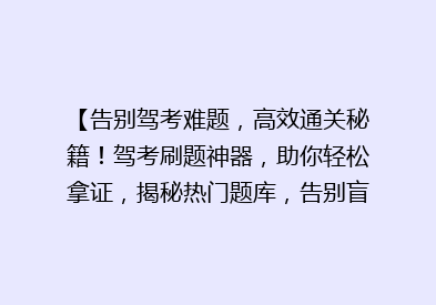 【告别驾考难题，高效通关秘籍！驾考刷题神器，助你轻松拿证，揭秘热门题库，告别盲目练习】