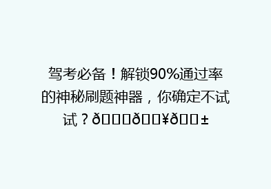 驾考必备！解锁90%通过率的神秘刷题神器，你确定不试试？🚗💥📱