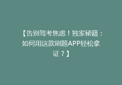 【告别驾考焦虑！独家秘籍：如何用这款刷题APP轻松拿证？】
