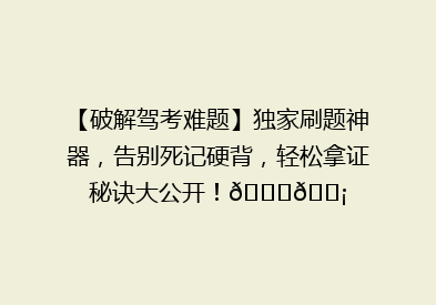 【破解驾考难题】独家刷题神器，告别死记硬背，轻松拿证秘诀大公开！🚗💡