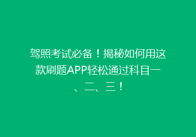 驾照考试必备！揭秘如何用这款刷题APP轻松通过科目一、二、三！