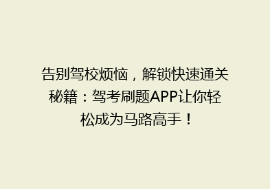 告别驾校烦恼，解锁快速通关秘籍：驾考刷题APP让你轻松成为马路高手！