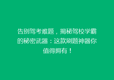 告别驾考难题，揭秘驾校学霸的秘密武器：这款刷题神器你值得拥有！