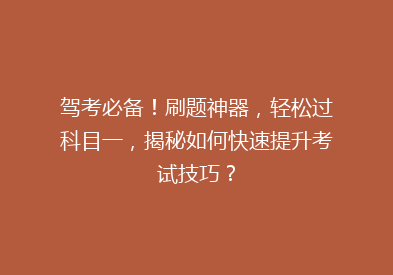 驾考必备！刷题神器，轻松过科目一，揭秘如何快速提升考试技巧？