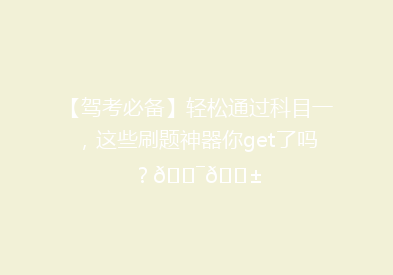 【驾考必备】轻松通过科目一，这些刷题神器你get了吗？🎯📱