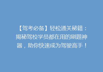 【驾考必备】轻松通关秘籍：揭秘驾校学员都在用的刷题神器，助你快速成为驾驶高手！