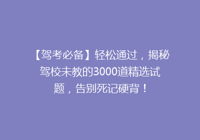 【驾考必备】轻松通过，揭秘驾校未教的3000道精选试题，告别死记硬背！