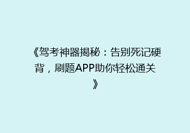 《驾考神器揭秘：告别死记硬背，刷题APP助你轻松通关》
