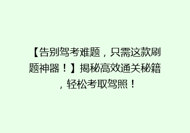 【告别驾考难题，只需这款刷题神器！】揭秘高效通关秘籍，轻松考取驾照！