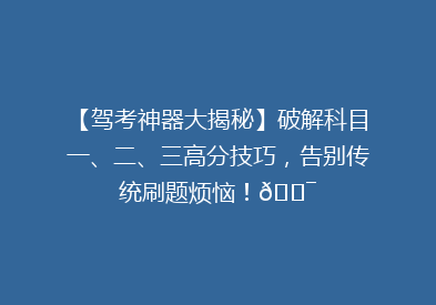 【驾考神器大揭秘】破解科目一、二、三高分技巧，告别传统刷题烦恼！🎯