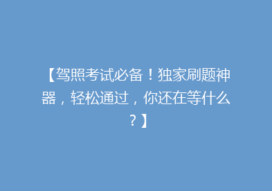 【驾照考试必备！独家刷题神器，轻松通过，你还在等什么？】