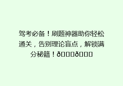 驾考必备！刷题神器助你轻松通关，告别理论盲点，解锁满分秘籍！🚗📚